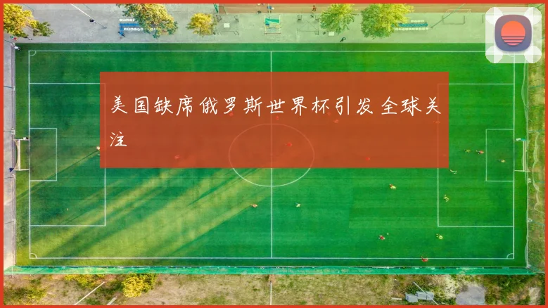 美国缺席俄罗斯世界杯引发全球关注