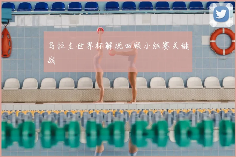 乌拉圭世界杯解说回顾小组赛关键战