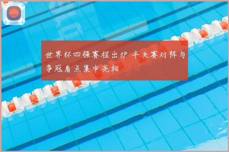 世界杯四强赛程出炉 半决赛对阵与争冠看点集中亮相