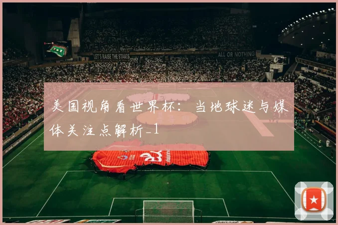 美国视角看世界杯:当地球迷与媒体关注点解析_1