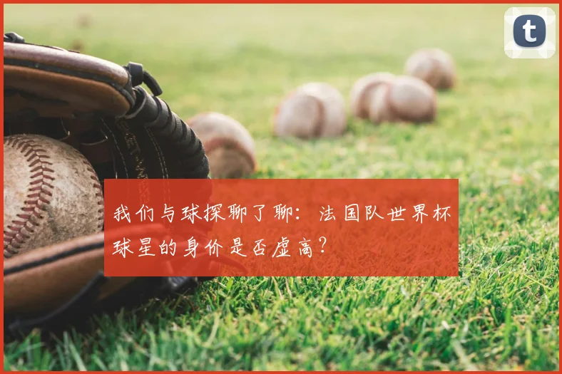 我们与球探聊了聊:法国队世界杯球星的身价是否虚高?