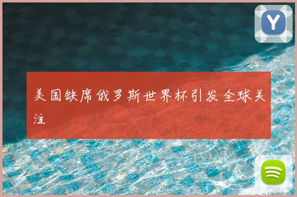 美国缺席俄罗斯世界杯引发全球关注